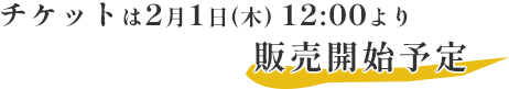 チケットは2月1日(木)12:00より販売開始予定